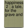 Happiness  2 ; A Tale, For The Grave And door Unknown Author