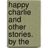 Happy Charlie And Other Stories. By The