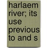 Harlaem River; Its Use Previous To And S door Lewis G. Morris