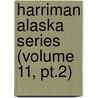 Harriman Alaska Series (Volume 11, Pt.2) by Harriman Alaska Expedition