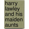 Harry Lawley And His Maiden Aunts door Books Group