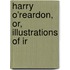 Harry O'Reardon, Or, Illustrations Of Ir