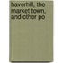 Haverhill, The Market Town, And Other Po