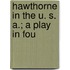 Hawthorne In The U. S. A.; A Play In Fou