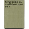 He Will Come; Or, Meditations Upon The R by Stephen Higginson Tyng