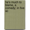 He's Much To Blame, A Comedy; In Five Ac door Thomas Holcroft