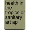 Health In The Tropics Or Sanitary Art Ap by W.J. Moore