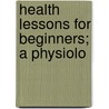 Health Lessons For Beginners; A Physiolo door Orestes M. Brands