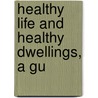Healthy Life And Healthy Dwellings, A Gu by George Wilson