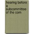 Hearing Before A Subcommittee Of The Com