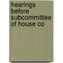Hearings Before Subcommittee Of House Co