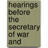 Hearings Before The Secretary Of War And