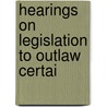 Hearings On Legislation To Outlaw Certai door United States. Congress. Un-.