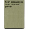 Heart Disease; Its Care, Cure And Preven by James Henry Honan