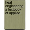 Heat Engineering; A Textbook Of Applied by Arthur Maurice Greene