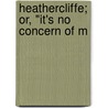 Heathercliffe; Or, "It's No Concern Of M door Emma Marshall