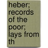 Heber; Records Of The Poor; Lays From Th by Thomas Ragg
