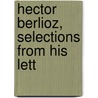Hector Berlioz, Selections From His Lett door Hector Berlioz