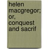 Helen Macgregor; Or, Conquest And Sacrif by Mrs.C.Y. Barlow