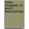 Helen Mulgrave; Or Jesuit Executorship: by Helen Mulgrave