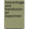Hemorrhage And Transfusion; An Experimen by George Washington Crile