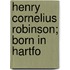 Henry Cornelius Robinson; Born In Hartfo