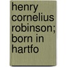Henry Cornelius Robinson; Born In Hartfo by General Books