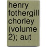 Henry Fothergill Chorley (Volume 2); Aut door Henry Gay Hewlett