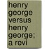 Henry George Versus Henry George; A Revi
