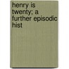 Henry Is Twenty; A Further Episodic Hist door Samuel Merwin