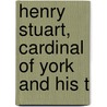 Henry Stuart, Cardinal Of York And His T by Alice Shield