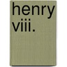 Henry Viii. by Albert Frederick Pollard