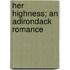 Her Highness; An Adirondack Romance