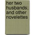 Her Two Husbands; And Other Novelettes