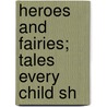 Heroes And Fairies; Tales Every Child Sh by Hamilton Wright Mabie