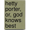 Hetty Porter, Or, God Knows Best door Dennis Carlton