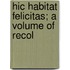 Hic Habitat Felicitas; A Volume Of Recol
