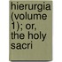 Hierurgia (Volume 1); Or, The Holy Sacri