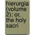 Hierurgia (Volume 2); Or, The Holy Sacri