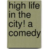 High Life In The City! A Comedy by Edmund John Eyre