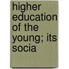 Higher Education Of The Young; Its Socia door S.H.H. Sadler