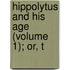 Hippolytus And His Age (Volume 1); Or, T