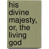 His Divine Majesty, Or, The Living God door William Humphrey