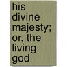 His Divine Majesty; Or, The Living God door William Humphrey