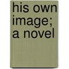 His Own Image; A Novel by Alan Dale