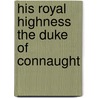 His Royal Highness The Duke Of Connaught door Duke Of Connaught Arthur