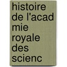 Histoire De L'Acad Mie Royale Des Scienc door Acad�Mie Royale Des Sciences