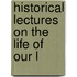Historical Lectures On The Life Of Our L