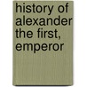 History Of Alexander The First, Emperor by Ivan Golovine