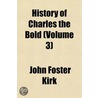 History Of Charles The Bold (Volume 3) by John Foster Kirk